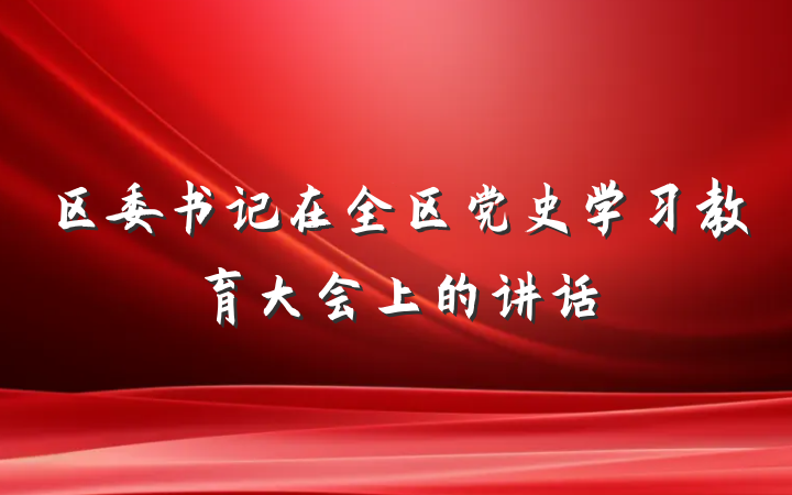 区委书记在全区党史学习教育大会上的讲话