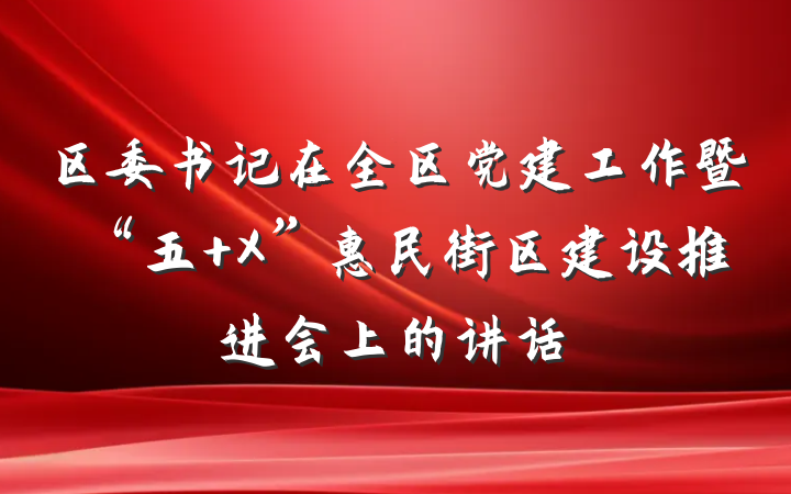 区委书记在全区党建工作暨“五+X”惠民街区建设推进会上的讲话