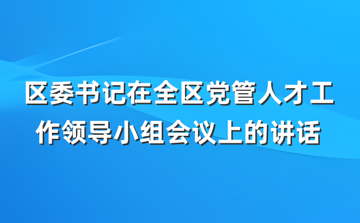 区委书记在全区党管人才工作领导小组会议上的讲话