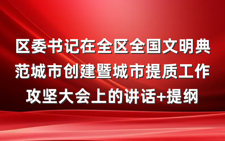 区委书记在全区全国文明典范城市创建暨城市提质工作攻坚大会上的讲话 提纲