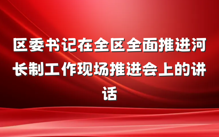 区委书记在全区全面推进河长制工作现场推进会上的讲话