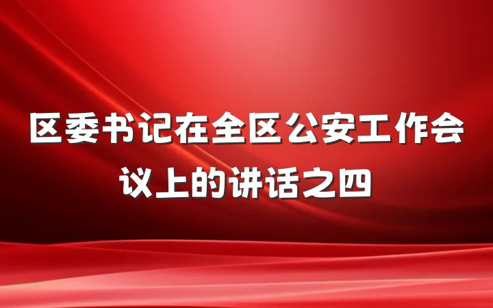 区委书记在全区公安工作会议上的讲话之四