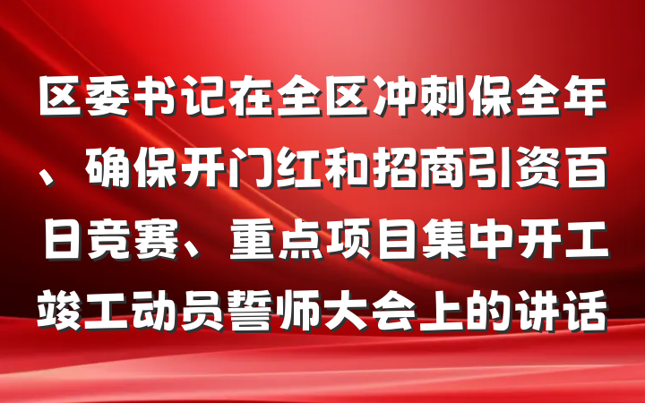 区委书记在全区冲刺保全年、确保开门红和招商引资百日竞赛、重点项目集中开工竣工动员誓师大会上的讲话