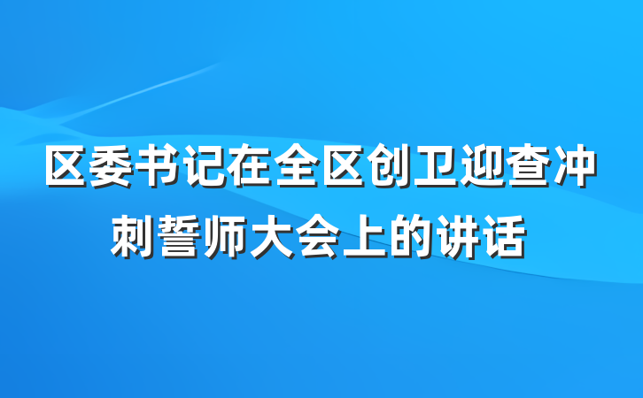 区委书记在全区创卫迎查冲刺誓师大会上的讲话