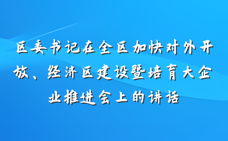 区委书记在全区加快对外开放、经济区建设暨培育大企业推进会上的讲话