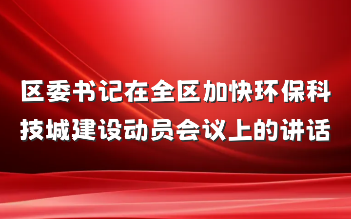 区委书记在全区加快环保科技城建设动员会议上的讲话