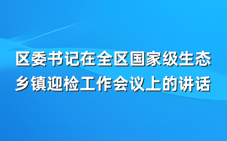 区委书记在全区国家级生态乡镇迎检工作会议上的讲话