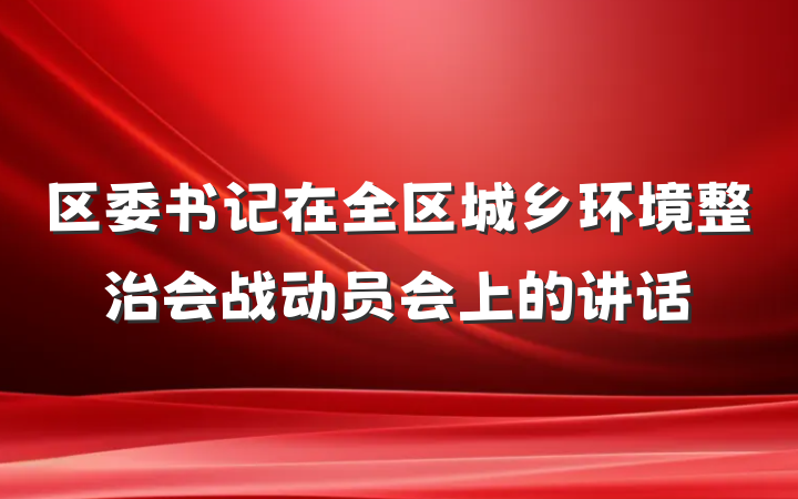 区委书记在全区城乡环境整治会战动员会上的讲话