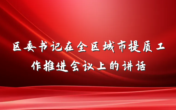 区委书记在全区城市提质工作推进会议上的讲话