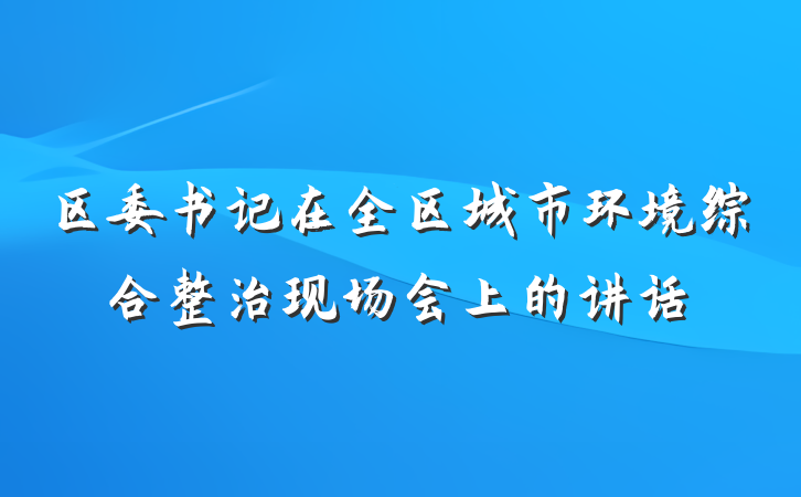 区委书记在全区城市环境综合整治现场会上的讲话
