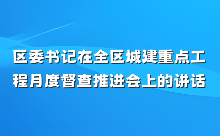 区委书记在全区城建重点工程月度督查推进会上的讲话