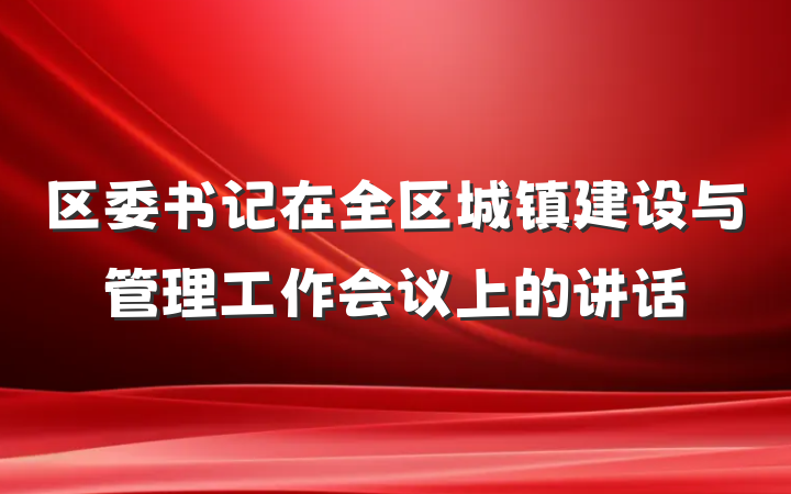 区委书记在全区城镇建设与管理工作会议上的讲话