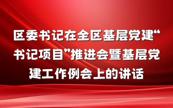 区委书记在全区基层党建“书记项目”推进会暨基层党建工作例会上的讲话