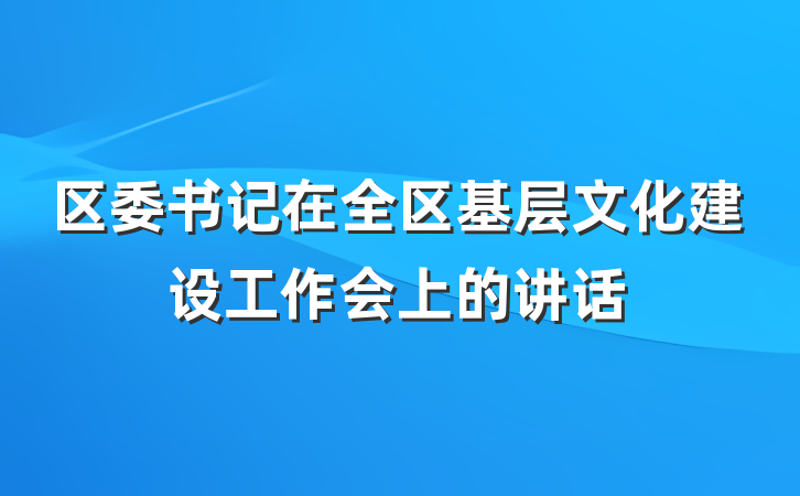 区委书记在全区基层文化建设工作会上的讲话