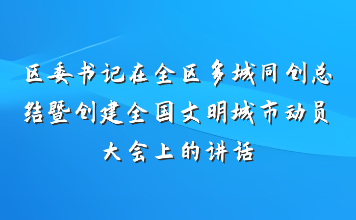 区委书记在全区多城同创总结暨创建全国文明城市动员大会上的讲话
