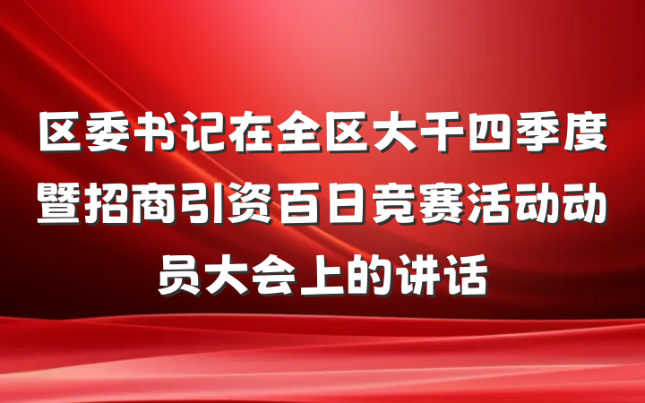 区委书记在全区大干四季度暨招商引资百日竞赛活动动员大会上的讲话