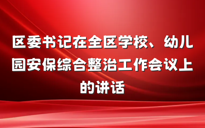 区委书记在全区学校、幼儿园安保综合整治工作会议上的讲话