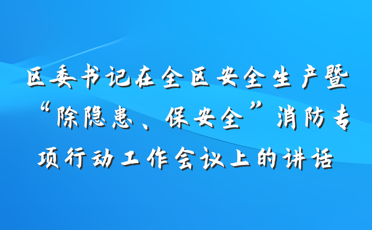 区委书记在全区安全生产暨“除隐患、保安全”消防专项行动工作会议上的讲话