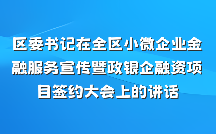 区委书记在全区小微企业金融服务宣传暨政银企融资项目签约大会上的讲话
