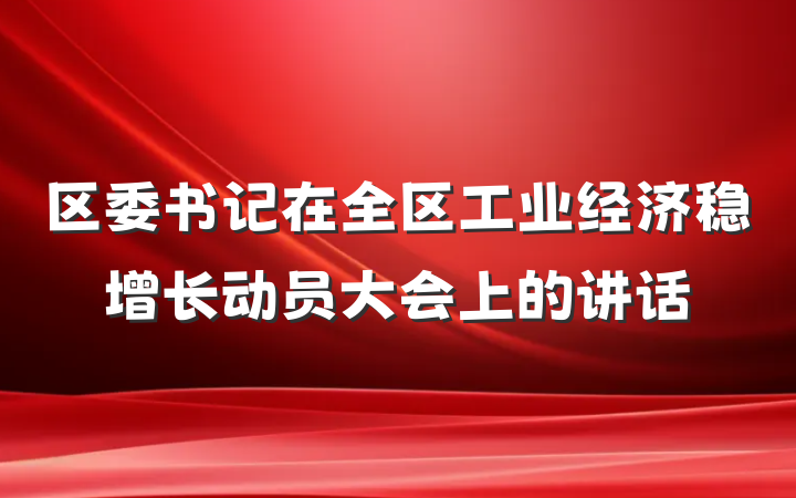 区委书记在全区工业经济稳增长动员大会上的讲话