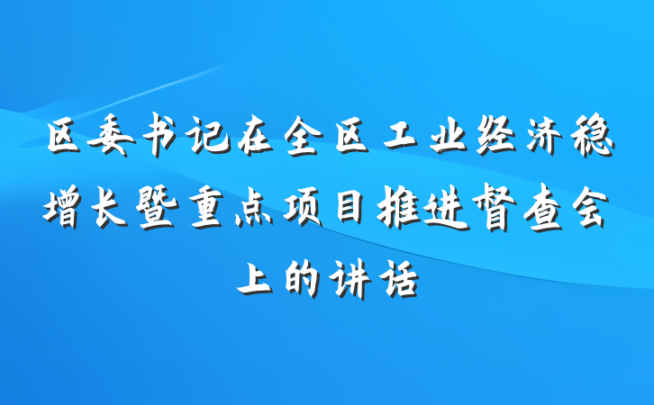 区委书记在全区工业经济稳增长暨重点项目推进督查会上的讲话