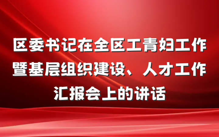 区委书记在全区工青妇工作暨基层组织建设、人才工作汇报会上的讲话