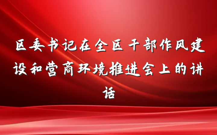 区委书记在全区干部作风建设和营商环境推进会上的讲话
