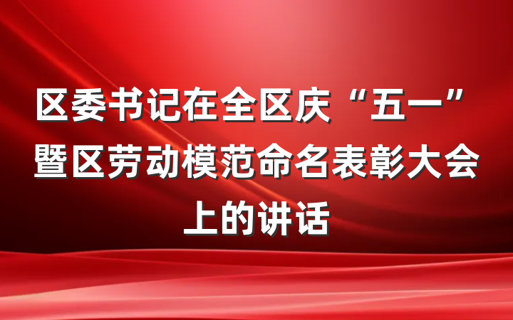 区委书记在全区庆“五一”暨区劳动模范命名表彰大会上的讲话