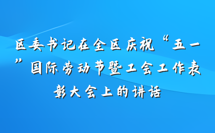 区委书记在全区庆祝“五一”国际劳动节暨工会工作表彰大会上的讲话