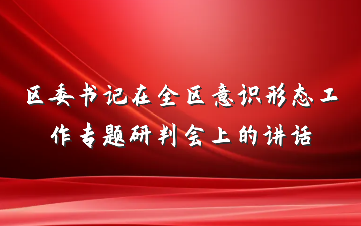 区委书记在全区意识形态工作专题研判会上的讲话