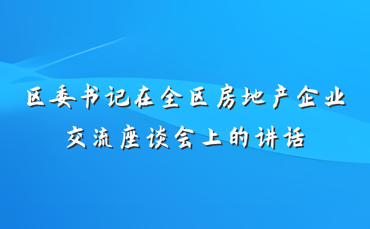 区委书记在全区房地产企业交流座谈会上的讲话