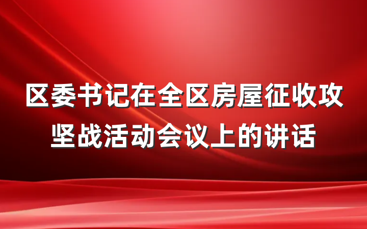 区委书记在全区房屋征收攻坚战活动会议上的讲话