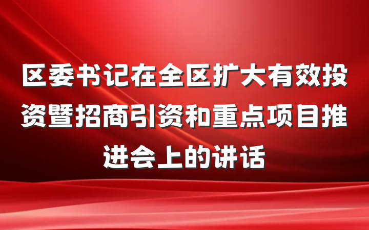 区委书记在全区扩大有效投资暨招商引资和重点项目推进会上的讲话
