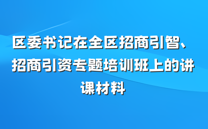 区委书记在全区招商引智、招商引资专题培训班上的讲课材料