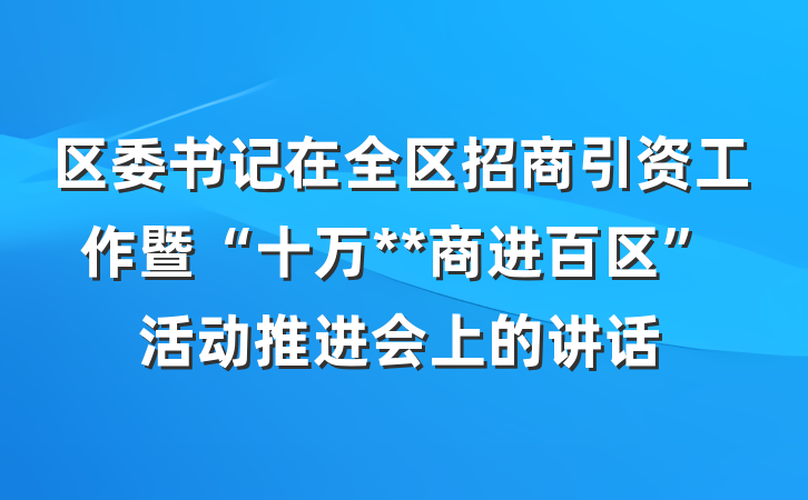 区委书记在全区招商引资工作暨“十万**商进百区”活动推进会上的讲话