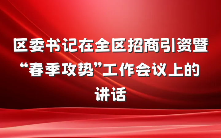 区委书记在全区招商引资暨“春季攻势”工作会议上的讲话