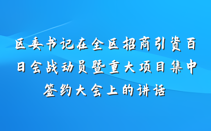 区委书记在全区招商引资百日会战动员暨重大项目集中签约大会上的讲话