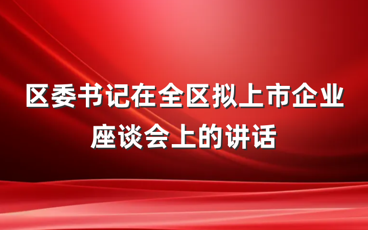 区委书记在全区拟上市企业座谈会上的讲话