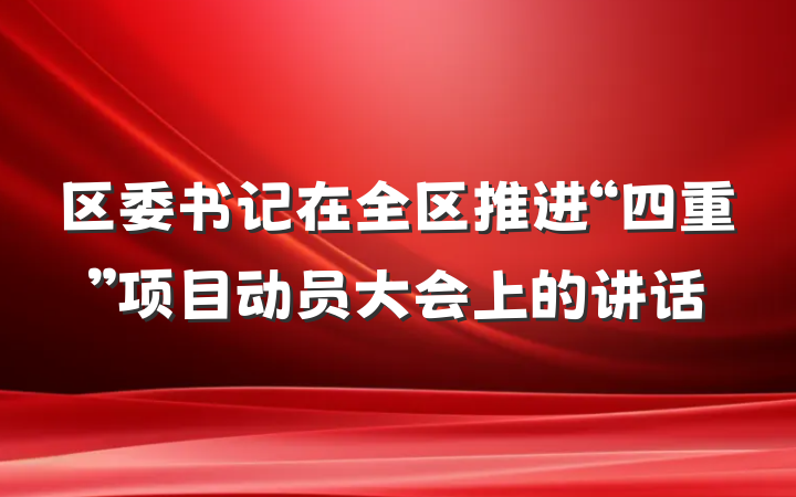区委书记在全区推进“四重”项目动员大会上的讲话