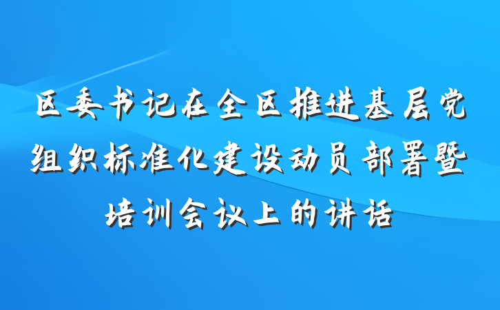 区委书记在全区推进基层党组织标准化建设动员部署暨培训会议上的讲话