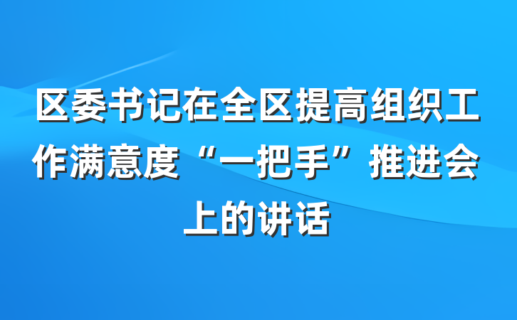 区委书记在全区提高组织工作满意度“一把手”推进会上的讲话