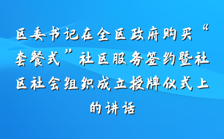 区委书记在全区政府购买“套餐式”社区服务签约暨社区社会组织成立授牌仪式上的讲话