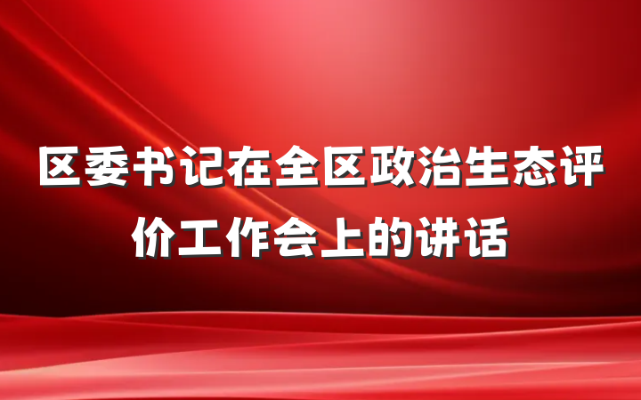 区委书记在全区政治生态评价工作会上的讲话