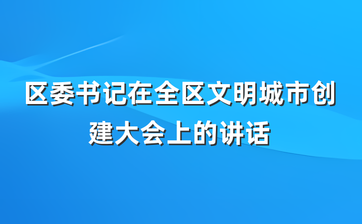 区委书记在全区文明城市创建大会上的讲话