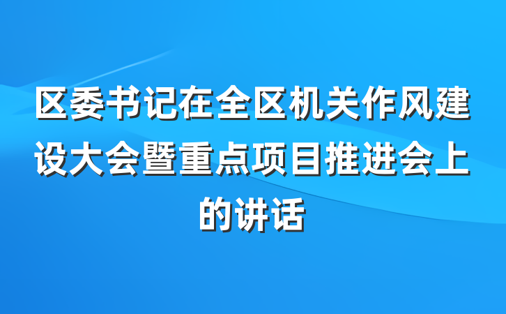 区委书记在全区机关作风建设大会暨重点项目推进会上的讲话