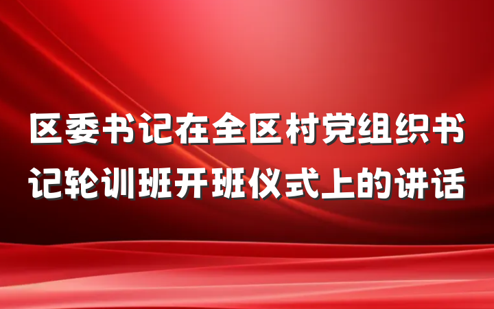 区委书记在全区村党组织书记轮训班开班仪式上的讲话