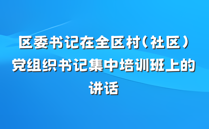 区委书记在全区村（社区）党组织书记集中培训班上的讲话