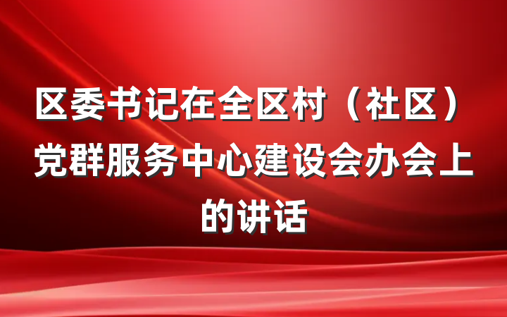 区委书记在全区村（社区）党群服务中心建设会办会上的讲话