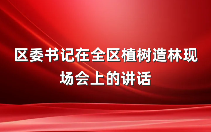 区委书记在全区植树造林现场会上的讲话