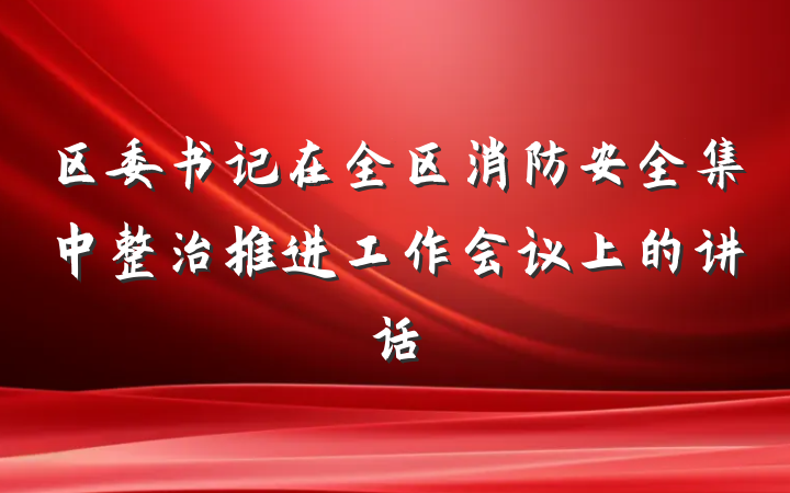 区委书记在全区消防安全集中整治推进工作会议上的讲话